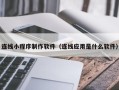 枝江连线小程序制作软件（连线应用是什么软件）