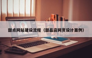 枝江甜点网站建设流程（甜品店网页设计案例）