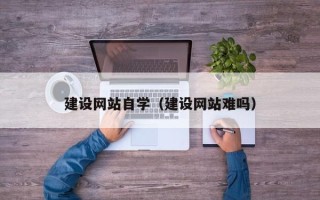 枝江建设网站自学（建设网站难吗）