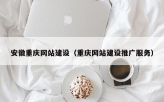 枝江安徽重庆网站建设（重庆网站建设推广服务）