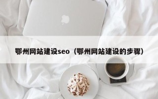 枝江鄂州网站建设seo（鄂州网站建设的步骤）