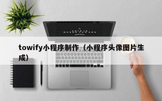 枝江towify小程序制作（小程序头像图片生成）