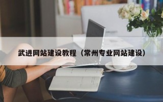 枝江武进网站建设教程（常州专业网站建设）