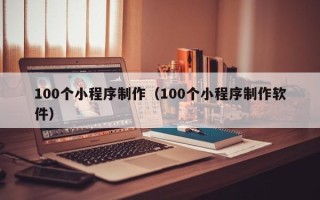 枝江100个小程序制作（100个小程序制作软件）