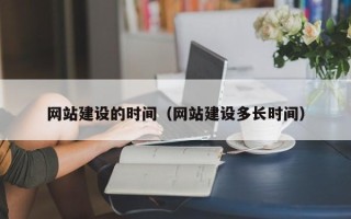 枝江网站建设的时间（网站建设多长时间）