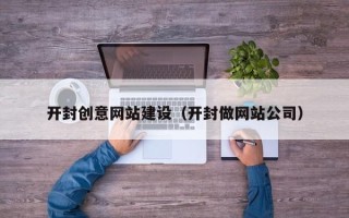 枝江开封创意网站建设（开封做网站公司）